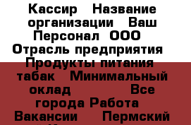 Кассир › Название организации ­ Ваш Персонал, ООО › Отрасль предприятия ­ Продукты питания, табак › Минимальный оклад ­ 35 000 - Все города Работа » Вакансии   . Пермский край,Красновишерск г.